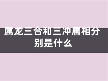 属龙三合和三冲属相分别是什么