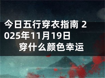 今日五行穿衣指南 2025年11月19日穿什么颜色幸运