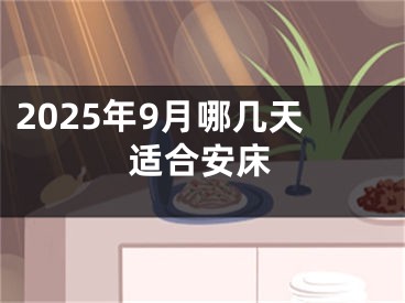 2025年9月哪几天适合安床