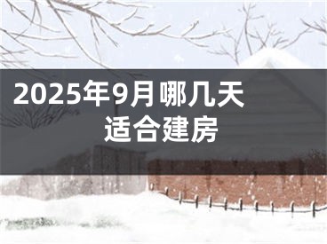 2025年9月哪几天适合建房
