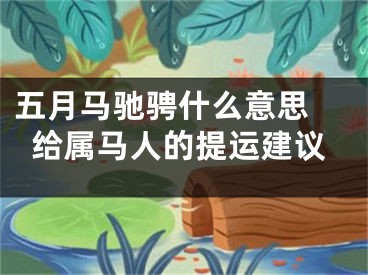 五月马驰骋什么意思 给属马人的提运建议