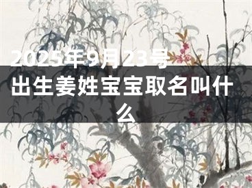 2025年9月23号出生姜姓宝宝取名叫什么