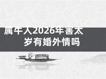 属牛人2026年害太岁有婚外情吗