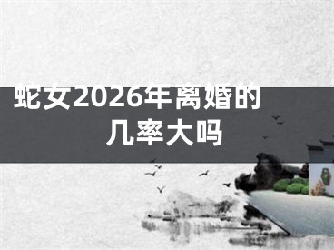蛇女2026年离婚的几率大吗