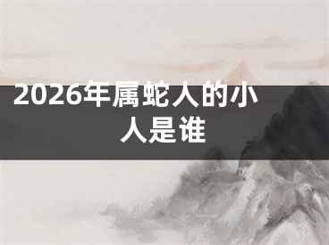 2026年属蛇人的小人是谁