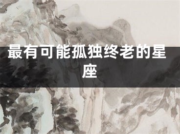最有可能孤独终老的星座