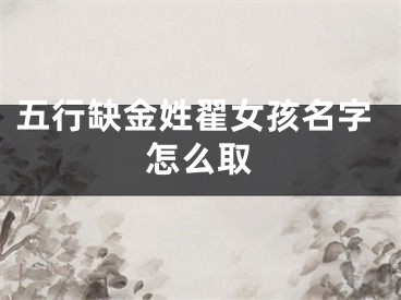 五行缺金姓翟女孩名字怎么取