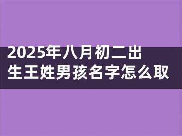 2025年八月初二出生王姓男孩名字怎么取