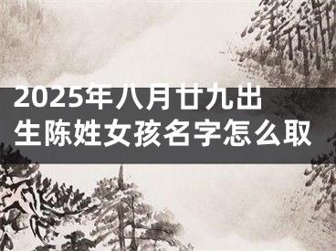 2025年八月廿九出生陈姓女孩名字怎么取
