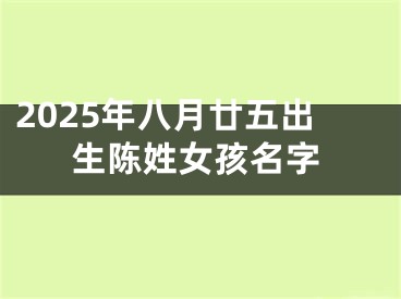 2025年八月廿五出生陈姓女孩名字