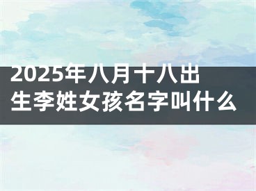 2025年八月十八出生李姓女孩名字叫什么