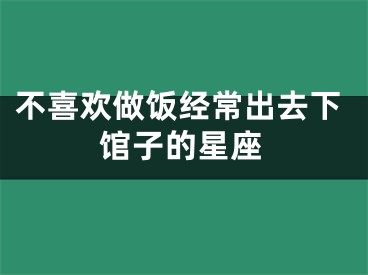 不喜欢做饭经常出去下馆子的星座