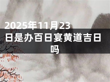 2025年11月23日是办百日宴黄道吉日吗