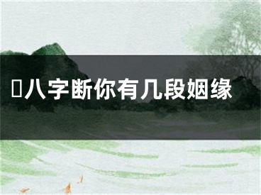 ​八字断你有几段姻缘