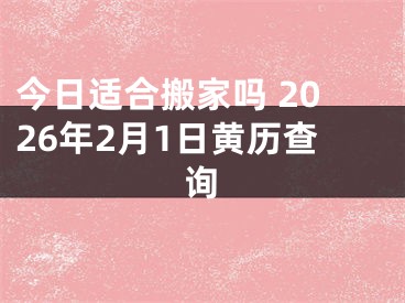 今日适合搬家吗 2026年2月1日黄历查询