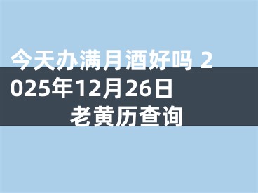 今天办满月酒好吗 2025年12月26日老黄历查询