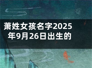 萧姓女孩名字2025年9月26日出生的