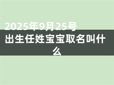 2025年9月25号出生任姓宝宝取名叫什么