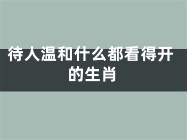 待人温和什么都看得开的生肖