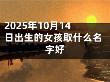 2025年10月14日出生的女孩取什么名字好