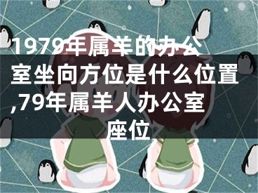 1979年属羊的办公室坐向方位是什么位置,79年属羊人办公室座位