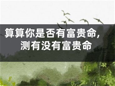 算算你是否有富贵命,测有没有富贵命