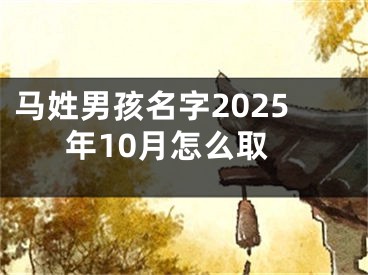 马姓男孩名字2025年10月怎么取