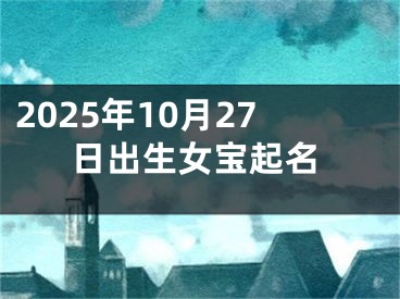 2025年10月27日出生女宝起名