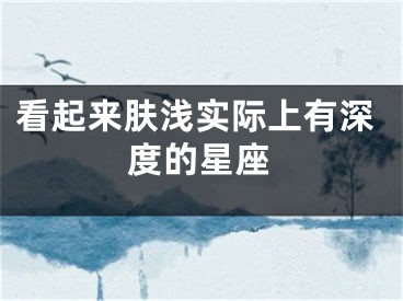 看起来肤浅实际上有深度的星座