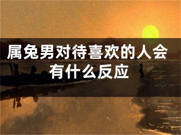 属兔男对待喜欢的人会有什么反应