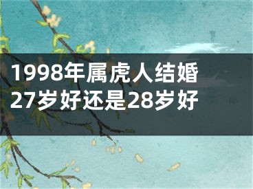 1998年属虎人结婚27岁好还是28岁好