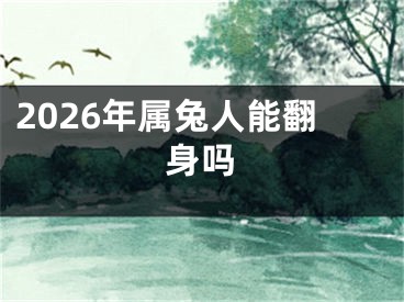 2026年属兔人能翻身吗