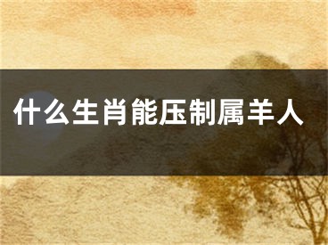 什么生肖能压制属羊人