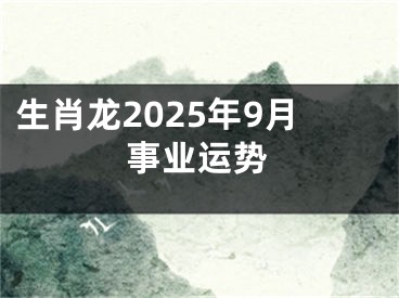 生肖龙2025年9月事业运势