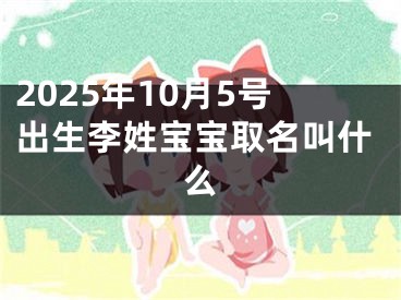 2025年10月5号出生李姓宝宝取名叫什么