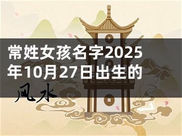 常姓女孩名字2025年10月27日出生的