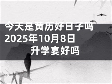 今天是黄历好日子吗 2025年10月8日升学宴好吗