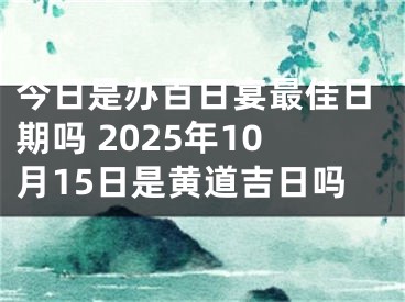 今日是办百日宴最佳日期吗 2025年10月15日是黄道吉日吗