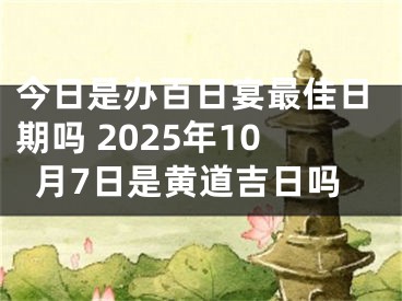 今日是办百日宴最佳日期吗 2025年10月7日是黄道吉日吗