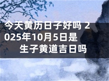今天黄历日子好吗 2025年10月5日是生子黄道吉日吗