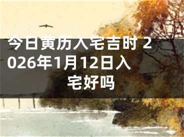 今日黄历入宅吉时 2026年1月12日入宅好吗