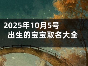 2025年10月5号出生的宝宝取名大全