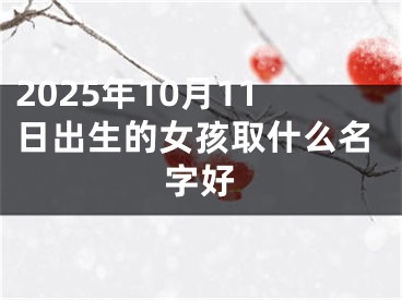 2025年10月11日出生的女孩取什么名字好