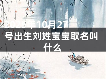 2025年10月27号出生刘姓宝宝取名叫什么