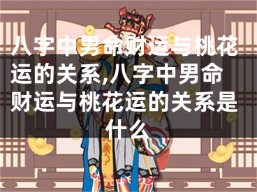 八字中男命财运与桃花运的关系,八字中男命财运与桃花运的关系是什么