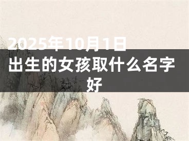 2025年10月1日出生的女孩取什么名字好