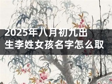 2025年八月初九出生李姓女孩名字怎么取