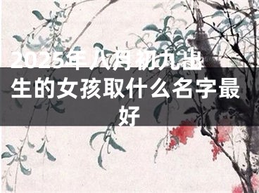 2025年八月初九出生的女孩取什么名字最好