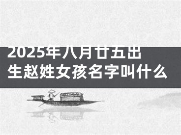 2025年八月廿五出生赵姓女孩名字叫什么
