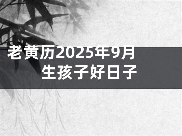 老黄历2025年9月生孩子好日子